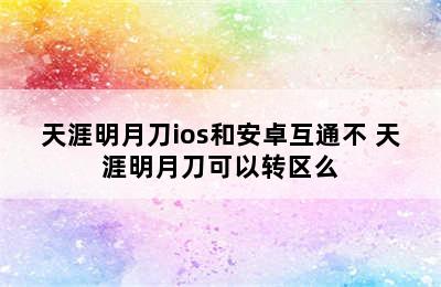 天涯明月刀ios和安卓互通不 天涯明月刀可以转区么